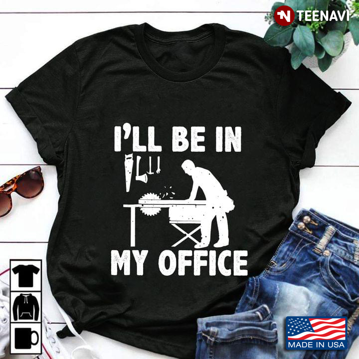 I’ll Be In My Office Woodworking And Carpenter