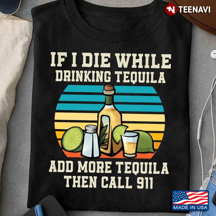If I Die While Drinking Tequila Add More Tequila Then Call 911 Vintage