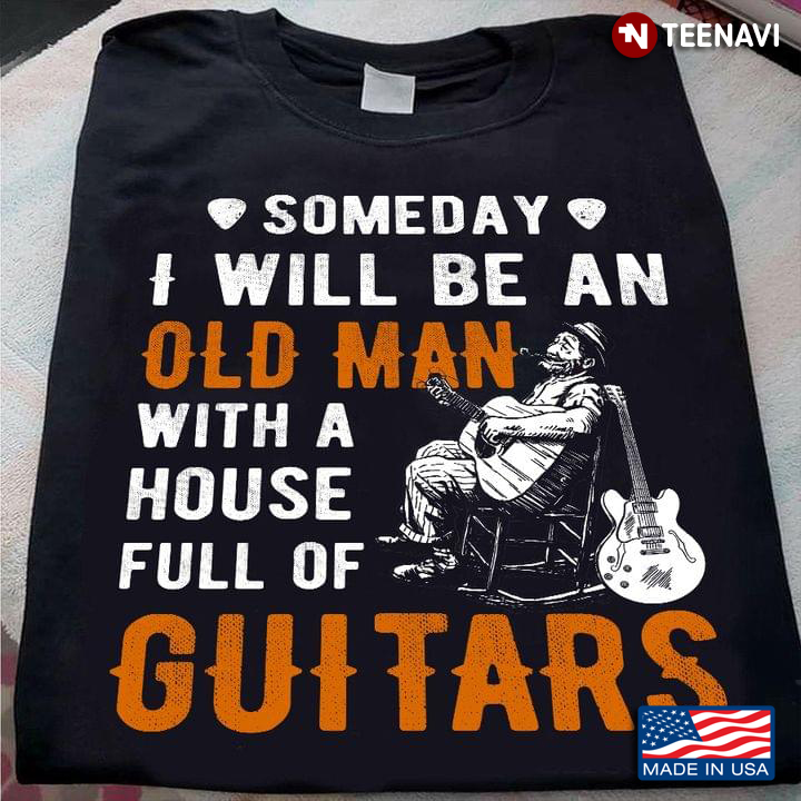 Someday I Will Be An Old Man With A House Full Of Guitars Music Lover