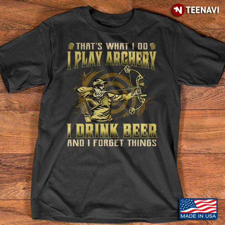 That’s What I Do I Play Archery I Drink Beer And I Forget Things