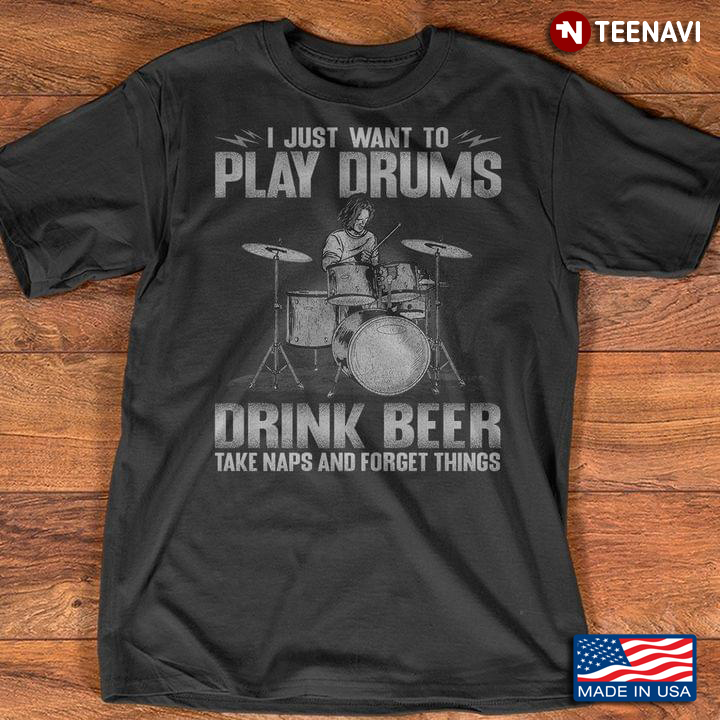 I Just Want To Play Drums Drink Beer Take Naps And Forget Things