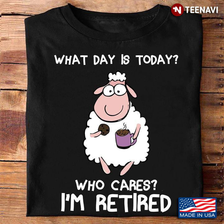 What Day Is Today Who Cares I’m Retired Funny Sheep Drinking Coffee Cookies