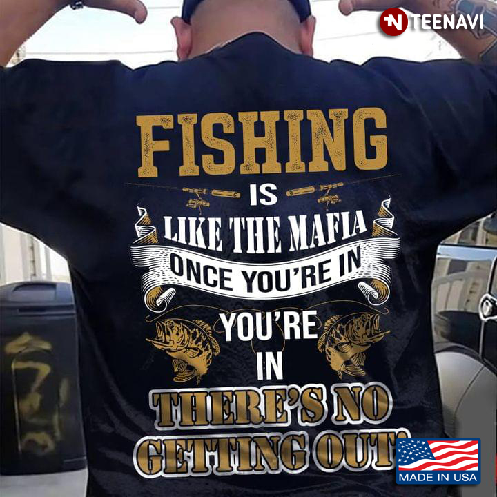 Fishing Is Like The Mafia Once You’re In You’re In There’s No Getting Out