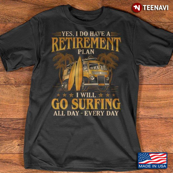 Yes I Do Have A Retirement Plan I Will Go Surfing All Day Every Day