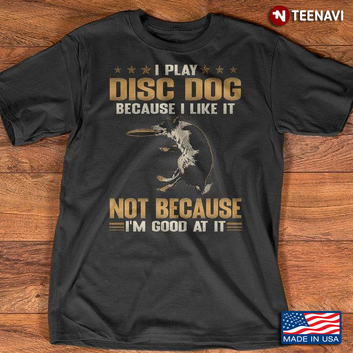 I Play DISC Dog Because I Like It Not Because I’m Good At It