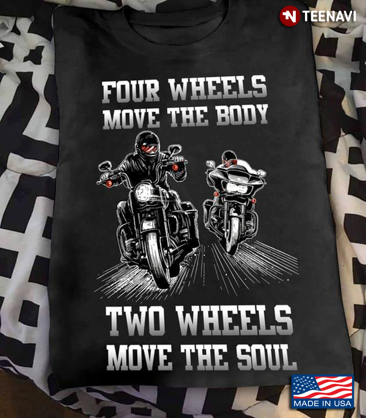 Four Wheels Move The Body Two Wheels Move The Soul For Biker