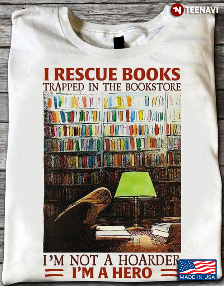 I Rescue Books Trapped In the Bookstore I’m Not A Hoarder I’m A Hero Library
