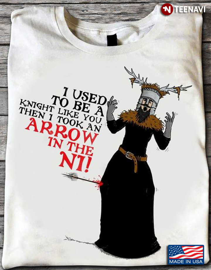 I Used To Be A Knight Like You Then I Took An Arrow In The Ni