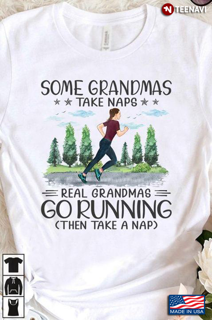 Some Grandmas Take Naps Real Grandmas Go Running Then Take A Nap