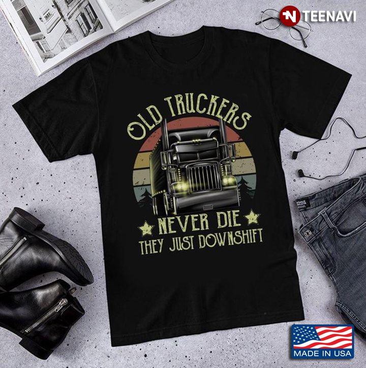 Old Truckers Never Die They Just Downshift Vintage