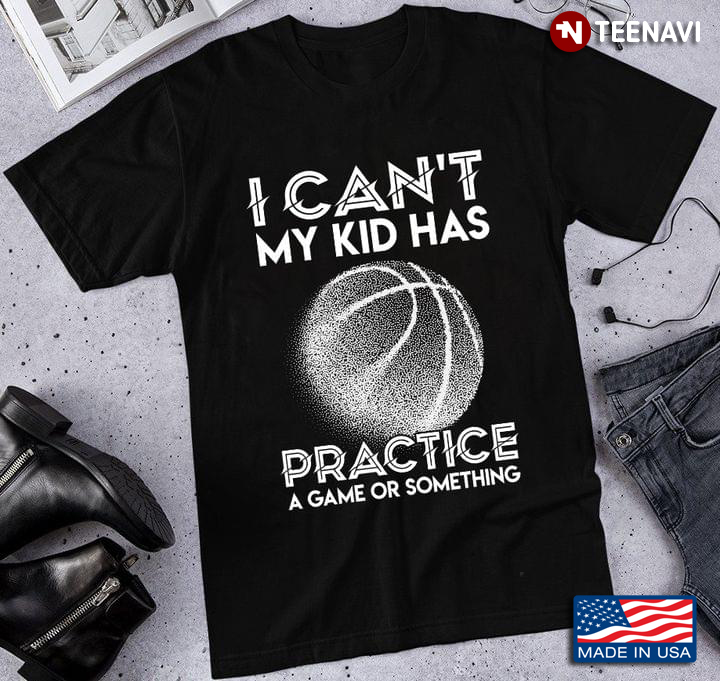 I Can’t My Kid Has Practice A Game Or Something Basketball Version
