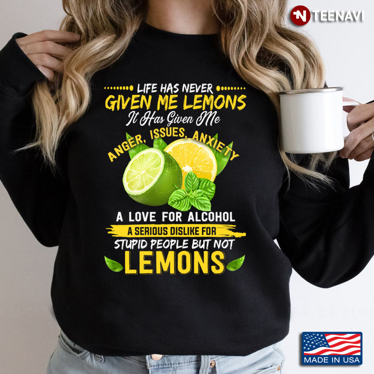 Life Has Never Given Me Lemons It Has Given Me Anger Issues Anxiety A Serious Love Of Alcohol
