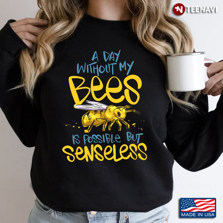 A Day Without My Bees Is Possible But Senseless