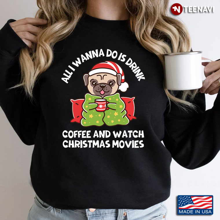 All I Wanna Do Is Drink Coffee And Watch Christmas Movies Pug Lover