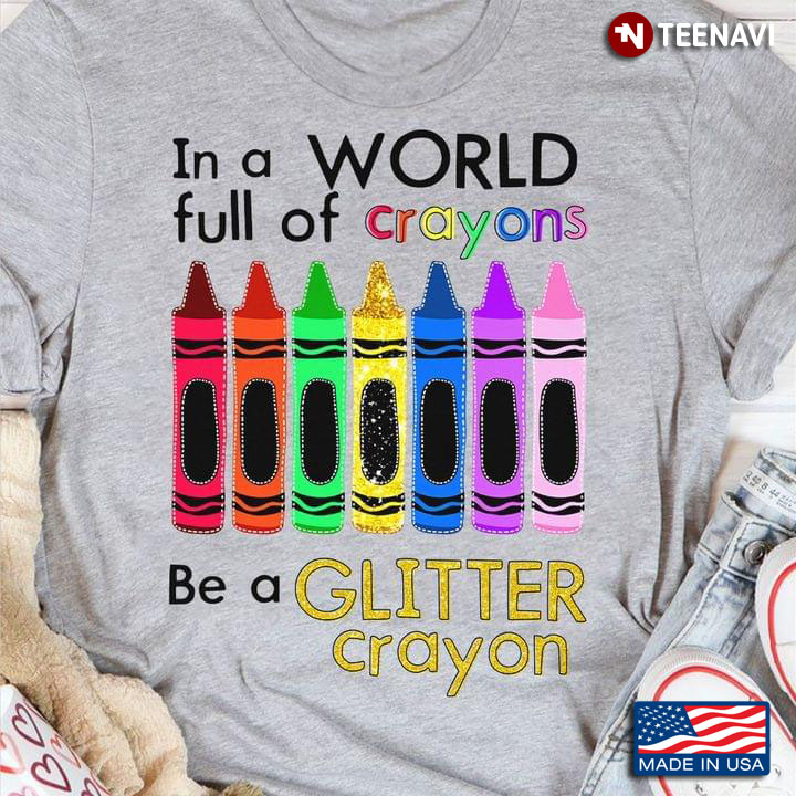 In A World Full Of Crayons Be A Glitter Crayon