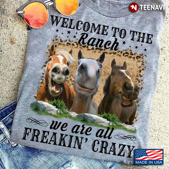 Welcome To The Ranch We Are All Freakin’ Crazy Funny Horses Version
