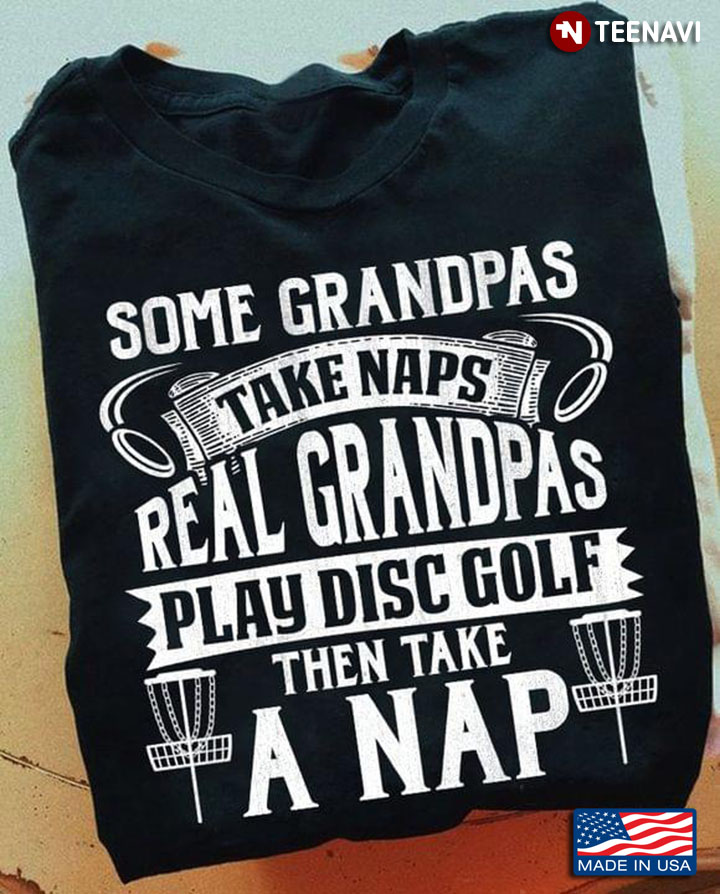 Some Grandpas Take Naps Real Grandpas Play DISC Golf Then Take A Nap