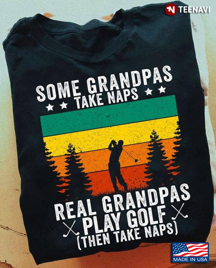 Some Grandpas Take Naps Real Grandpas Play Golf Then Take A Nap