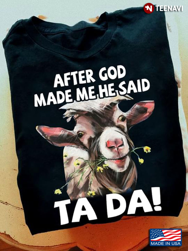 After God Made Me He Said Tada Funny Christian Humor Funny Goat