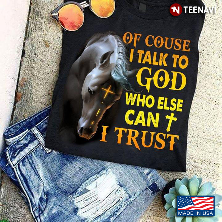 Of Course I Talk To God Who Else Can I Trust Black Horse