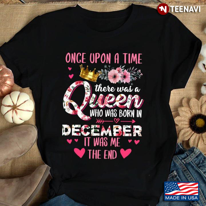 Once Upon A Time There Was A Queen Who Was Born In December It Was Me The End