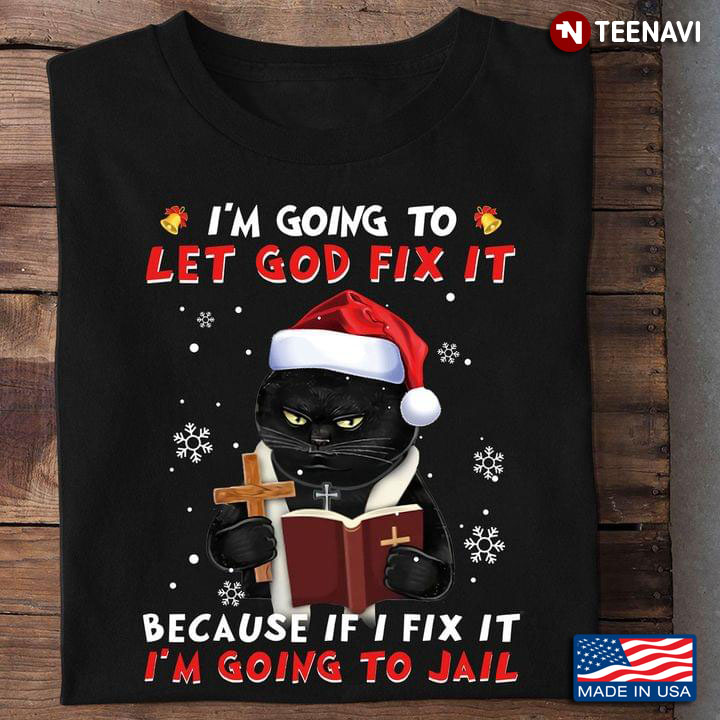 I’m Going To Let God Fix It Because If I Fix It I’m Going To Jail Black Cat With Santa Hat