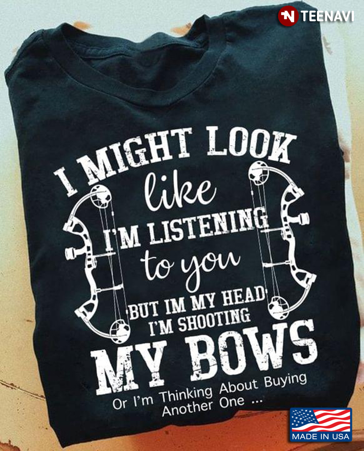 I Might Look Like I’m Listening To You But In My Head I’m Shooting My Bows