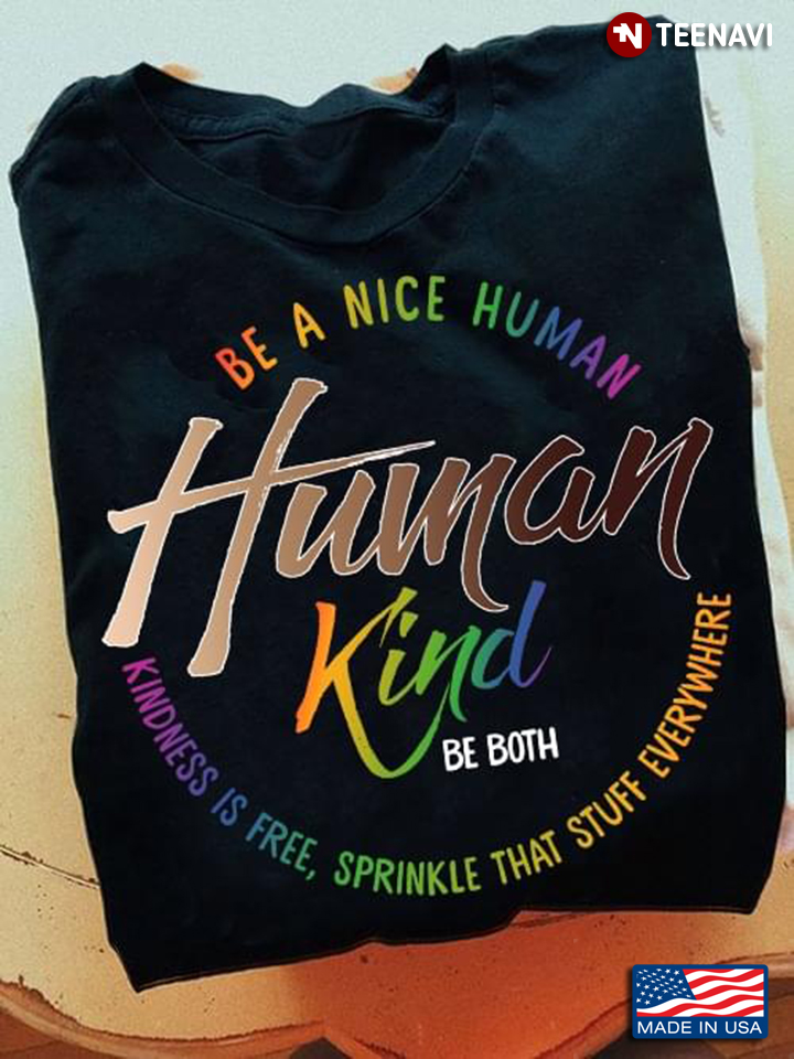 Human Kind Be Both Be A Nice Human Kindness Is Free Sprinkle That Stuff Everywhere