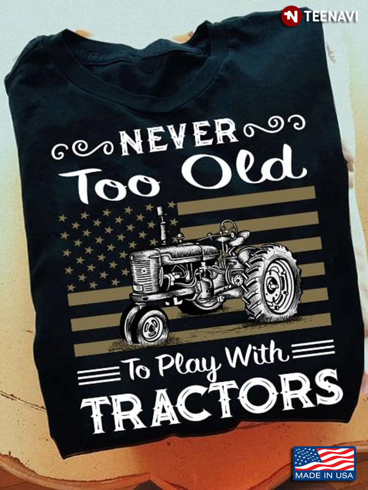 Never Too Old To Play With Tractors Funny Farmer Farming