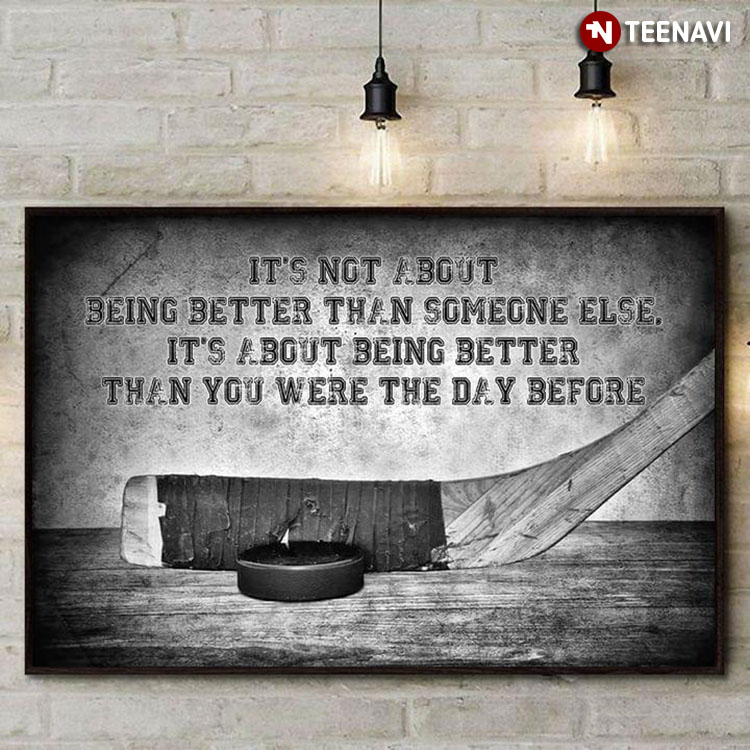 Hockey Stick & Puck It’s Not About Being Better Than Someone Else It’s About Being Better Than You Were The Day Before