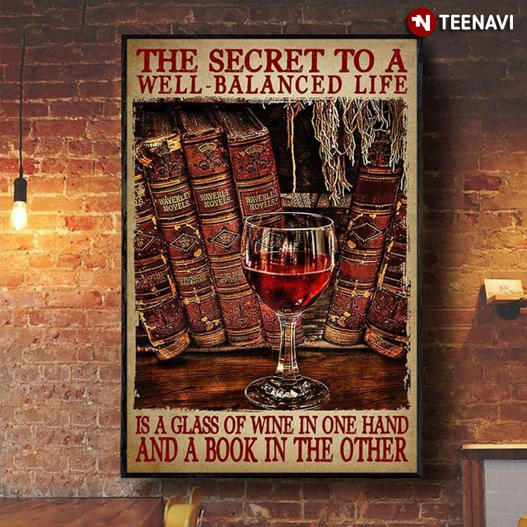 The Secret To A Well-balanced Life Is A Glass Of Wine In One Hand And A Book In The Other