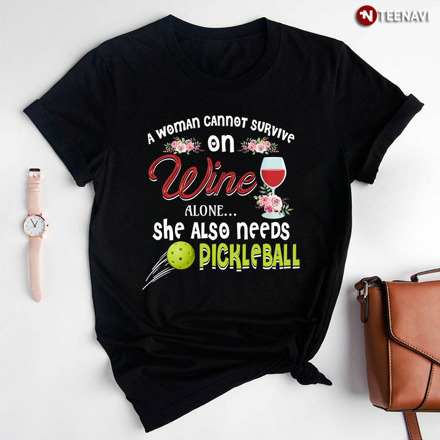 A Woman Cannot Survive On Wine Alone She Also Needs Pickleball T-Shirt