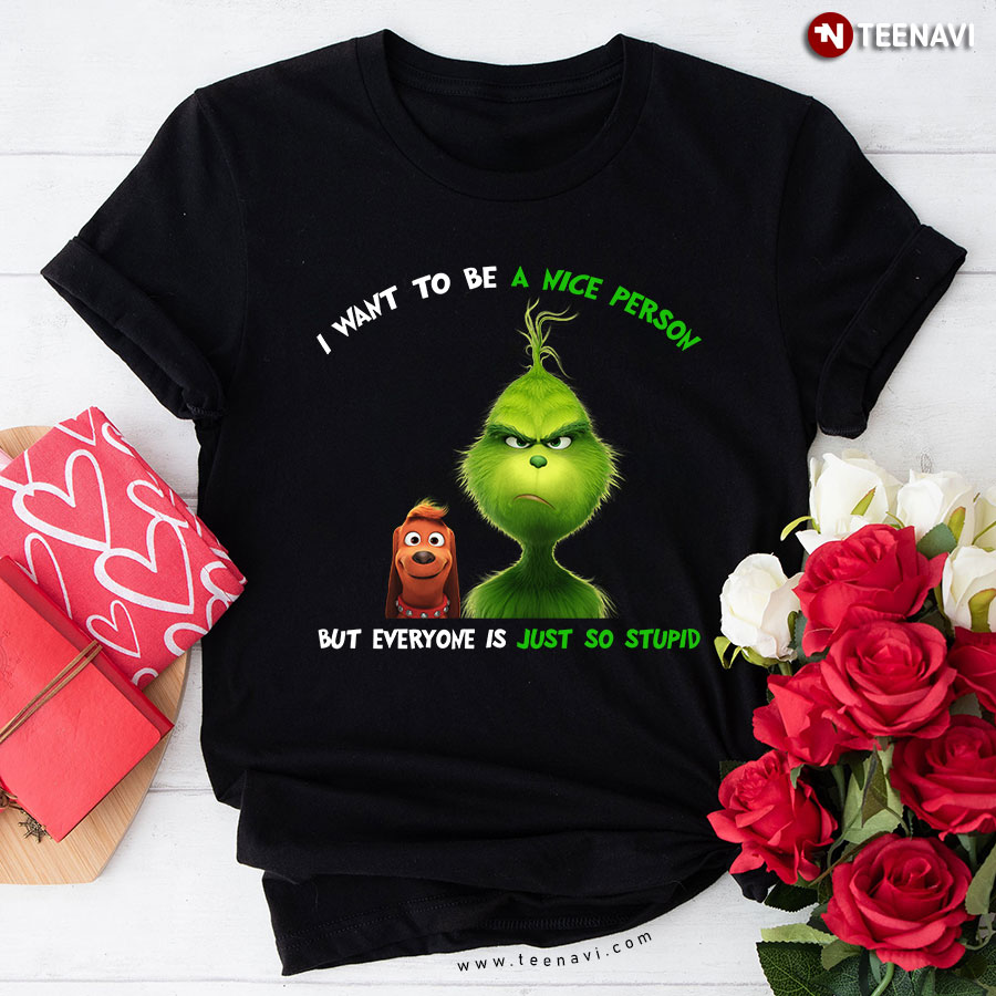 Christmas Grinch & Max Dog I Want To Be A Nice Person Everyone Just So Stupid Funny Quote T-Shirt