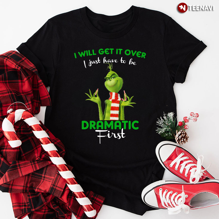 Grinch I Will Get It Over I Just Have To Be Dramatic First for Christmas T-Shirt