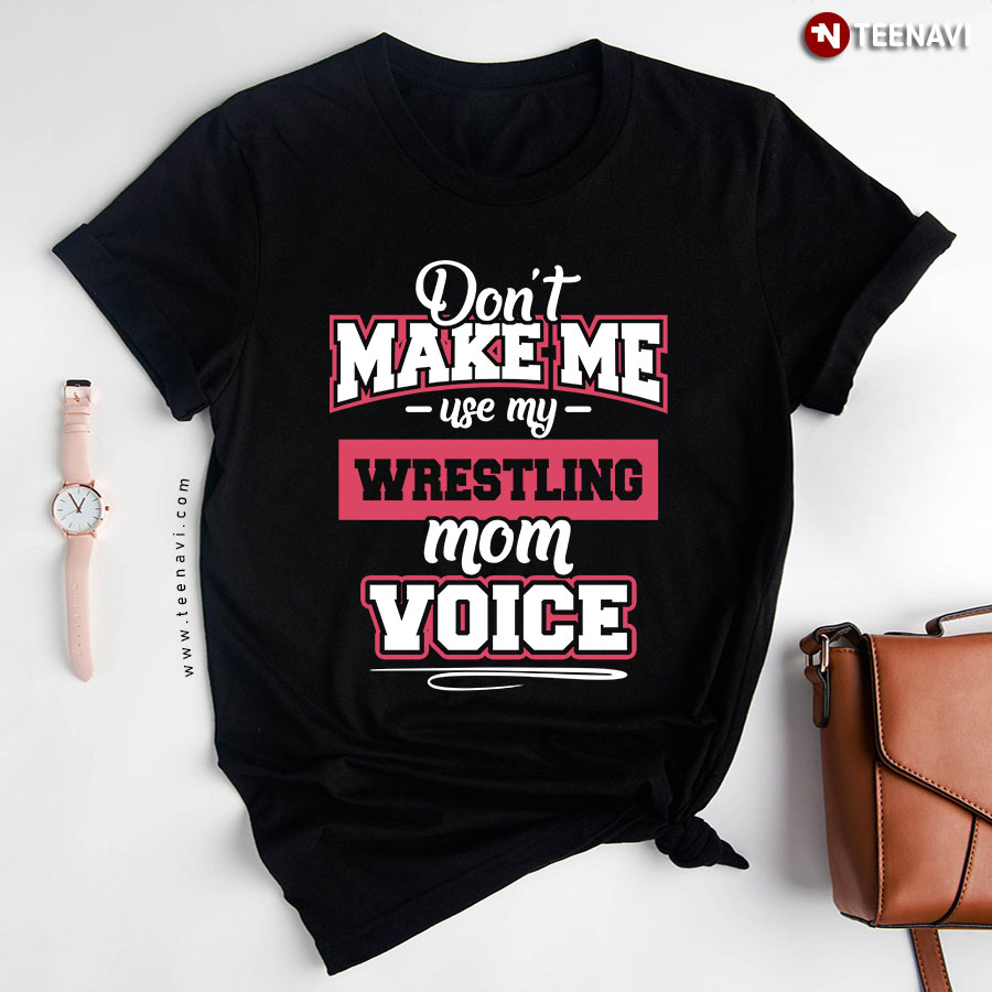 Don’t Make Me Use My Wrestling Mom Voice Funny Quotes T-Shirt