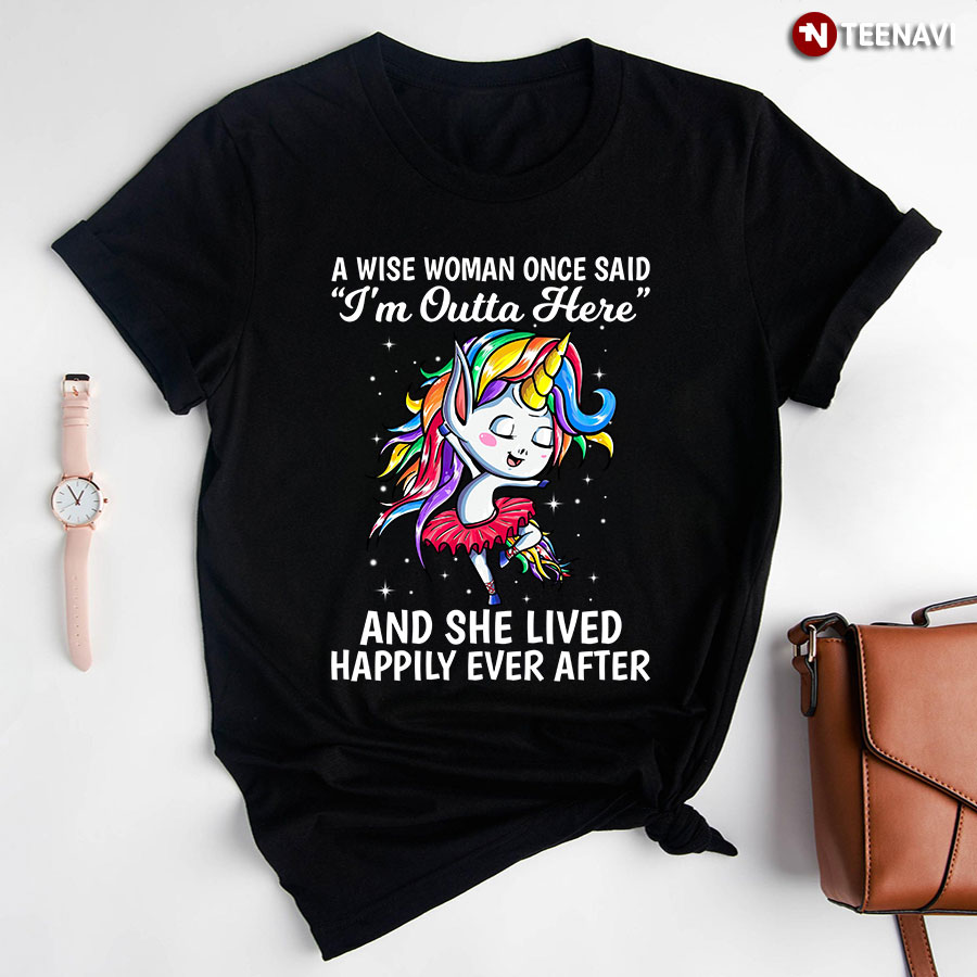 Unicorn Ballet A Wise Woman Once Said I'm Outta Here  And She Lived Happily Ever After T-Shirt