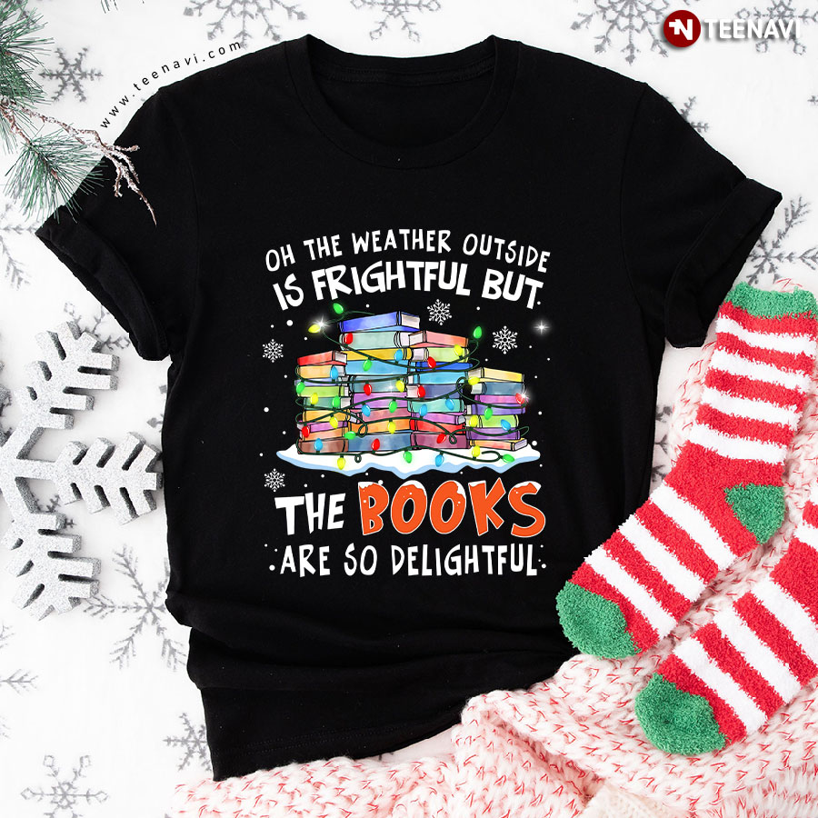Oh The Weather Outside Is Frightful But The Books Are So Delightful for Christmas T-Shirt