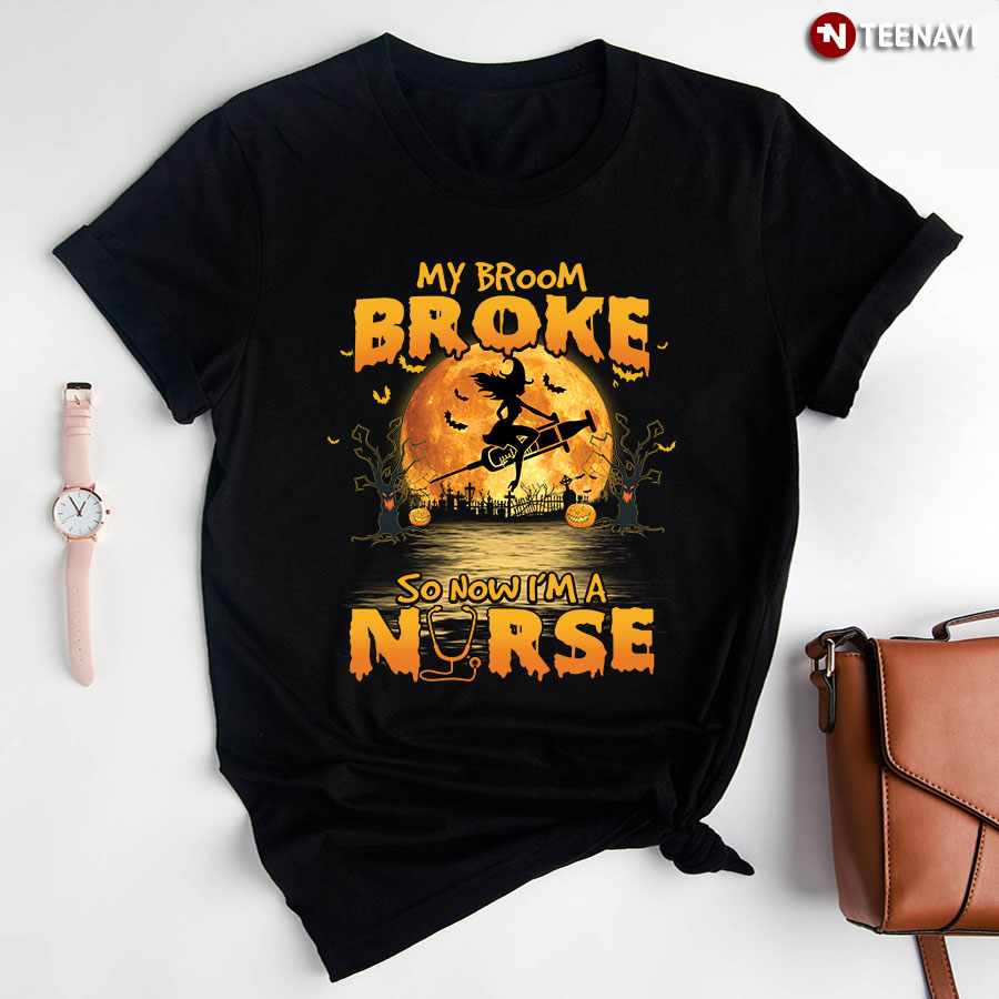 My Broom Broke So Now I'm A Nurse for Halloween T-Shirt