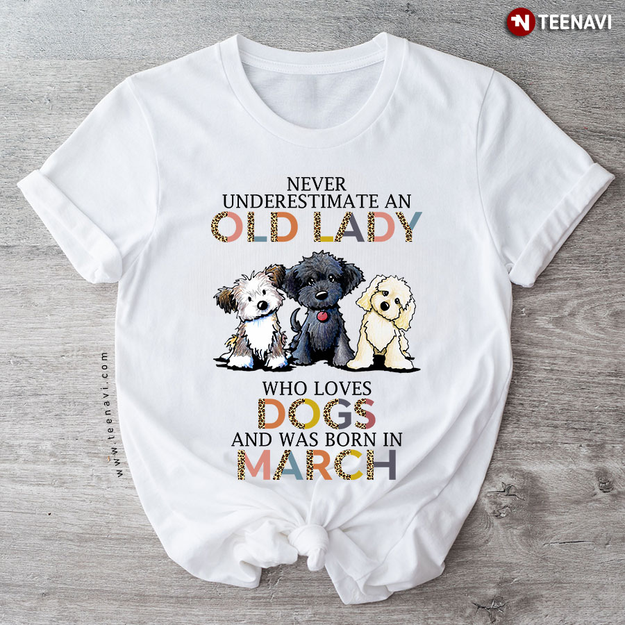 Never Underestimate An Old Lady Who Loves Dogs And Was Born In March T-Shirt