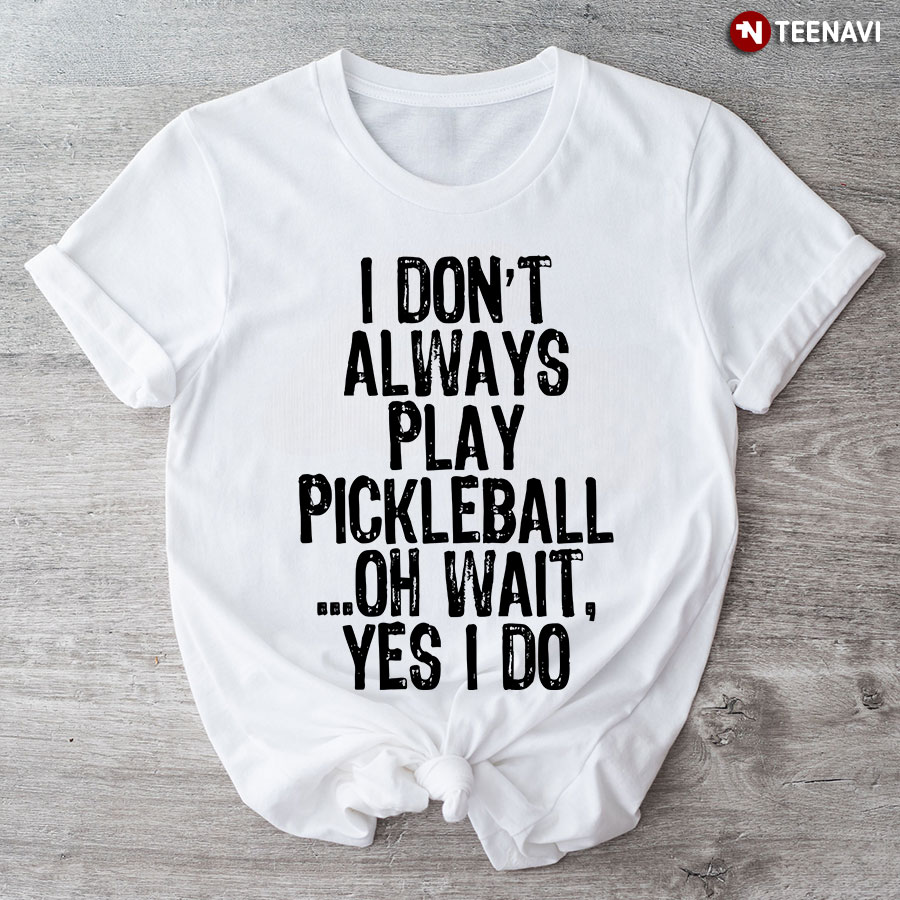 I Don’t Always Play Pickleball Funny Gift T-Shirt