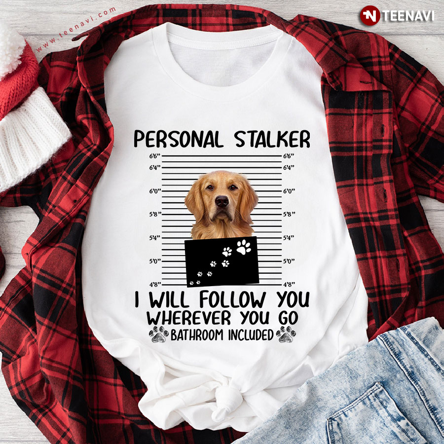 Golden Retriever Personal Stalker I Will Follow You Wherever You Go Bathroom Included for Dog Lover T-Shirt