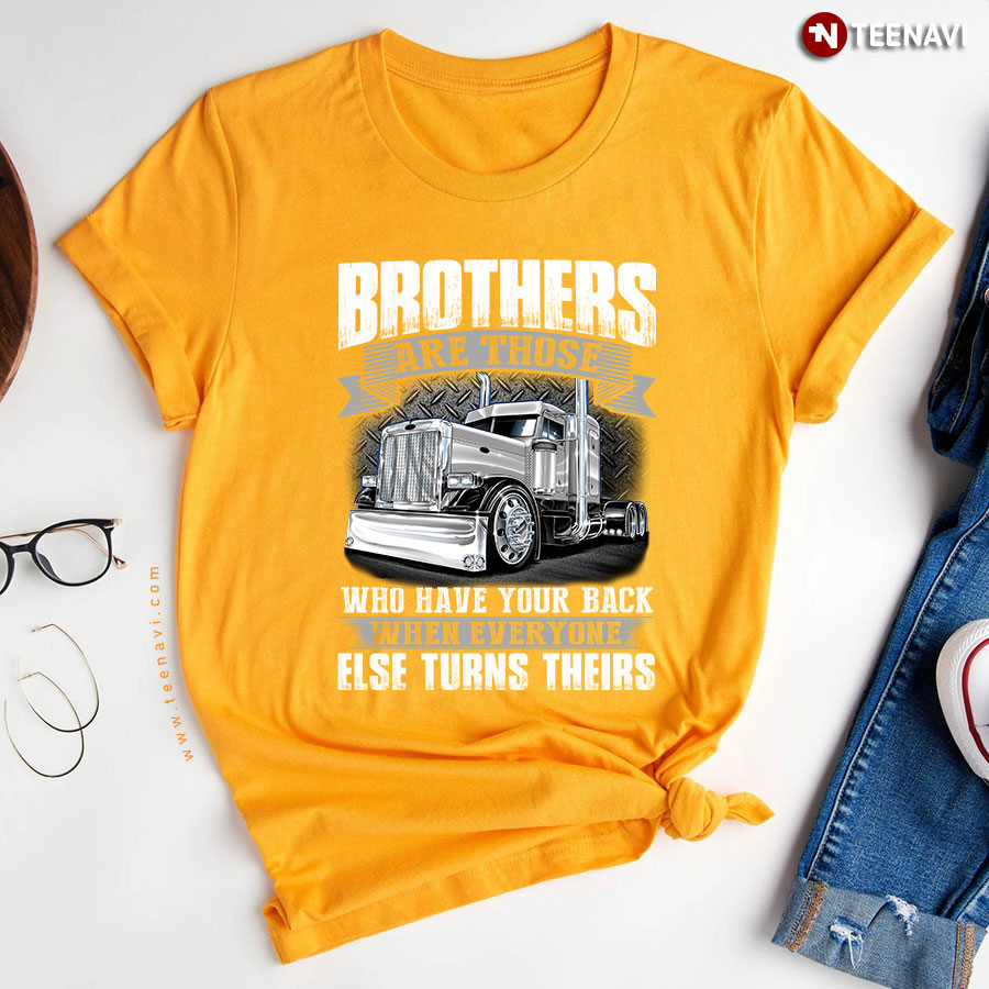 Truck Brothers Are Those Who Have Your Back When Everyone Else Turns Theirs for Trucker T-Shirt