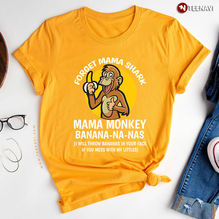 Forget Mama Shark Mama Monkey Banana-Na-Nas I Will Throw Bananas In Your Face If You Mess With T-Shirt