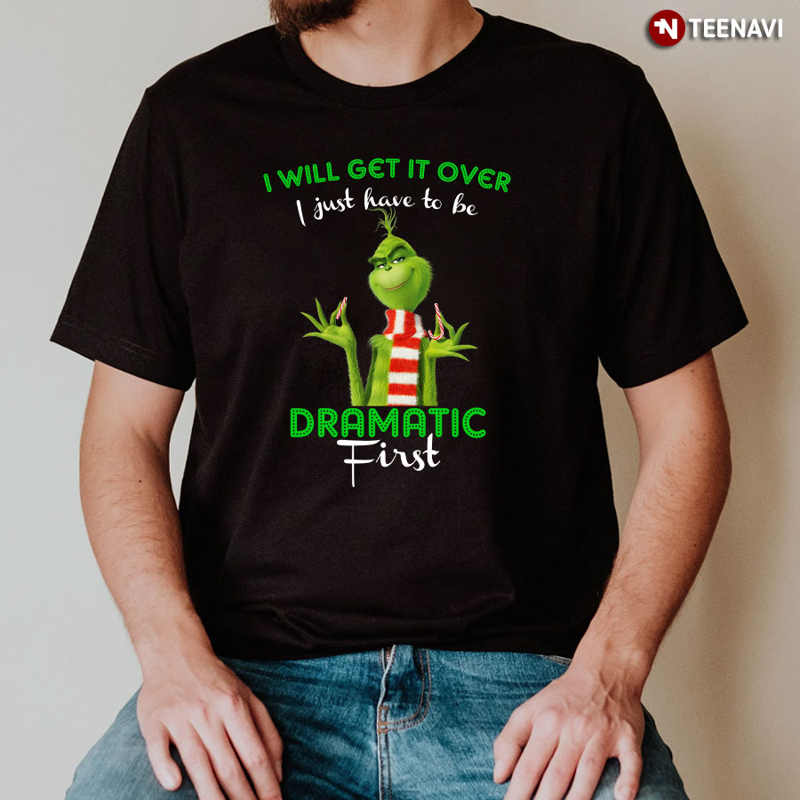 Grinch I Will Get It Over I Just Have To Be Dramatic First for Christmas T-Shirt