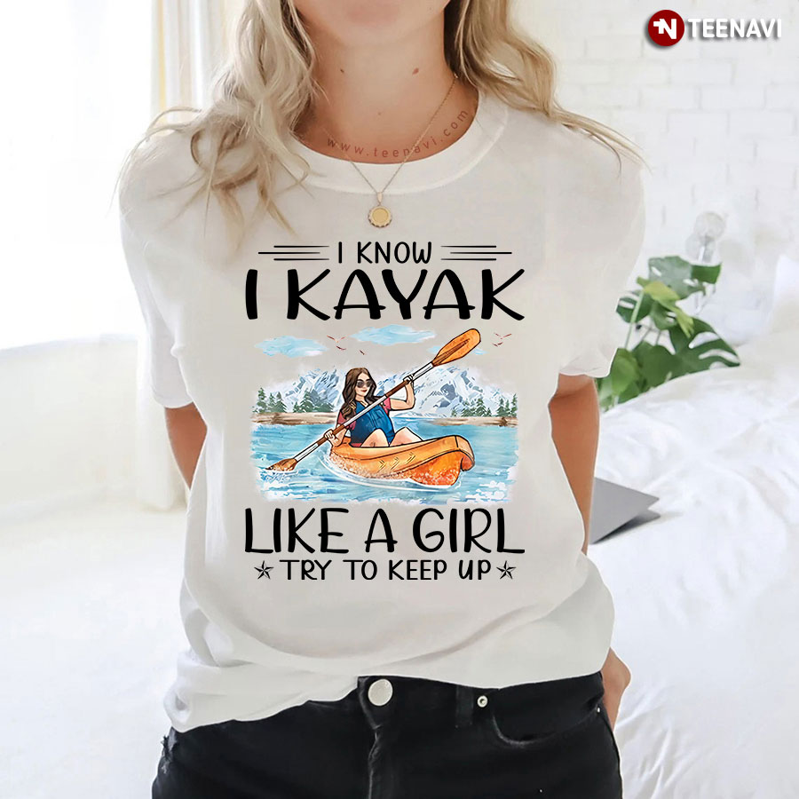 I Know I Kayak Like A Girl Try To Keep Up T-Shirt - TeeNavi