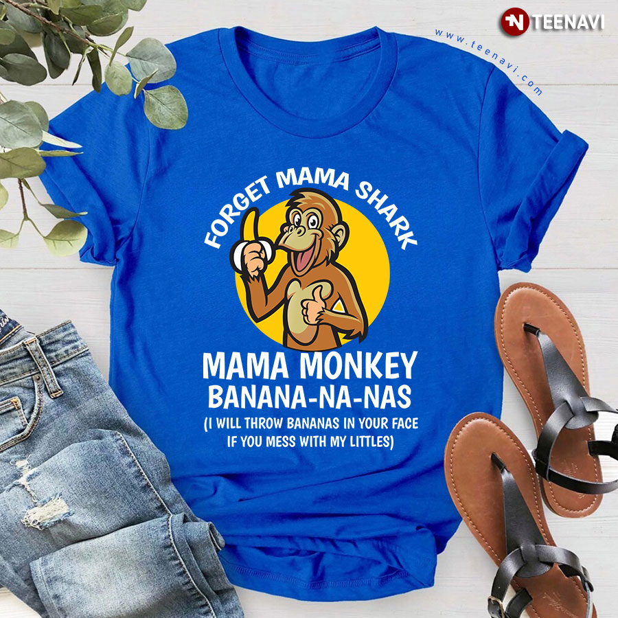 Forget Mama Shark Mama Monkey Banana-Na-Nas I Will Throw Bananas In Your Face If You Mess With T-Shirt
