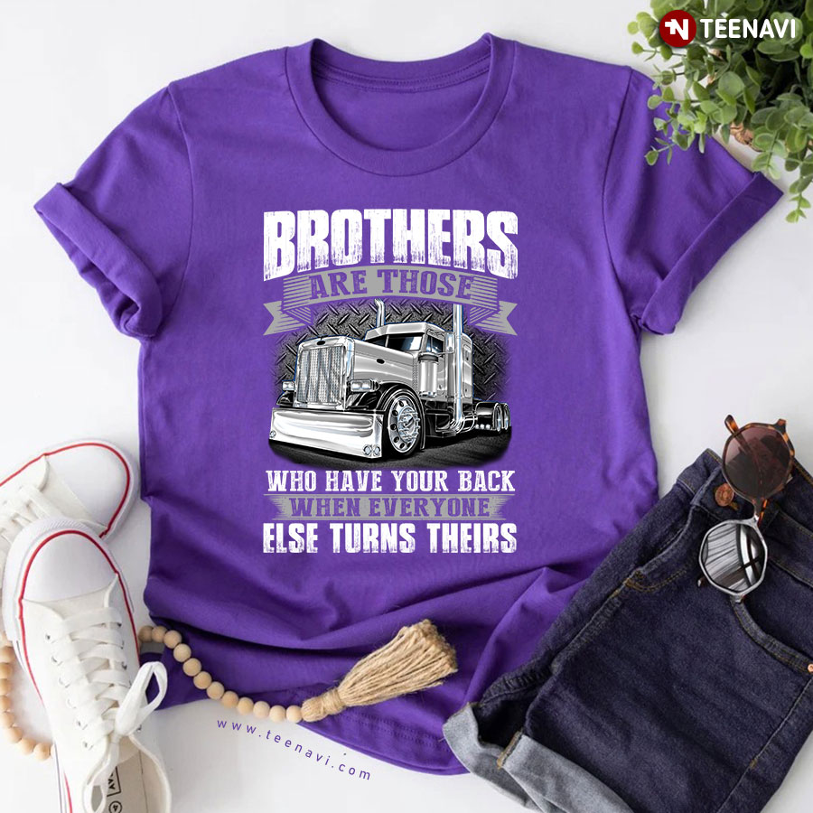Truck Brothers Are Those Who Have Your Back When Everyone Else Turns Theirs for Trucker T-Shirt