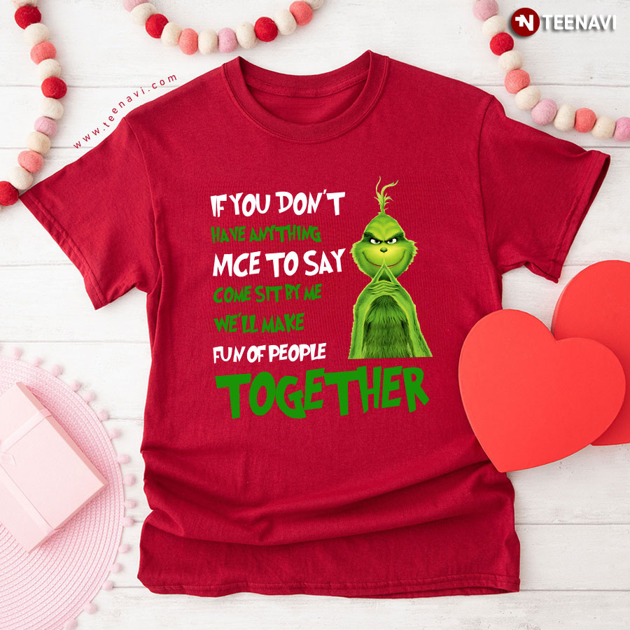 The Grinch If You Don't Have Anything Nice To Say Come Sit By Me We'll Make Fun Of People Together T-Shirt