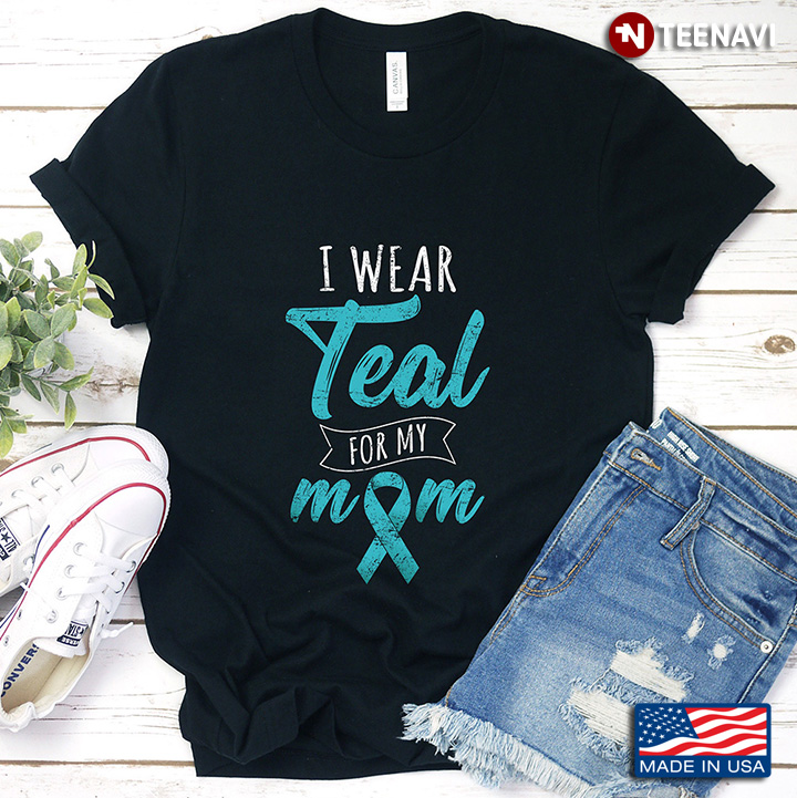 I Wear Teal For My Mom Ovarian Cancer Awareness