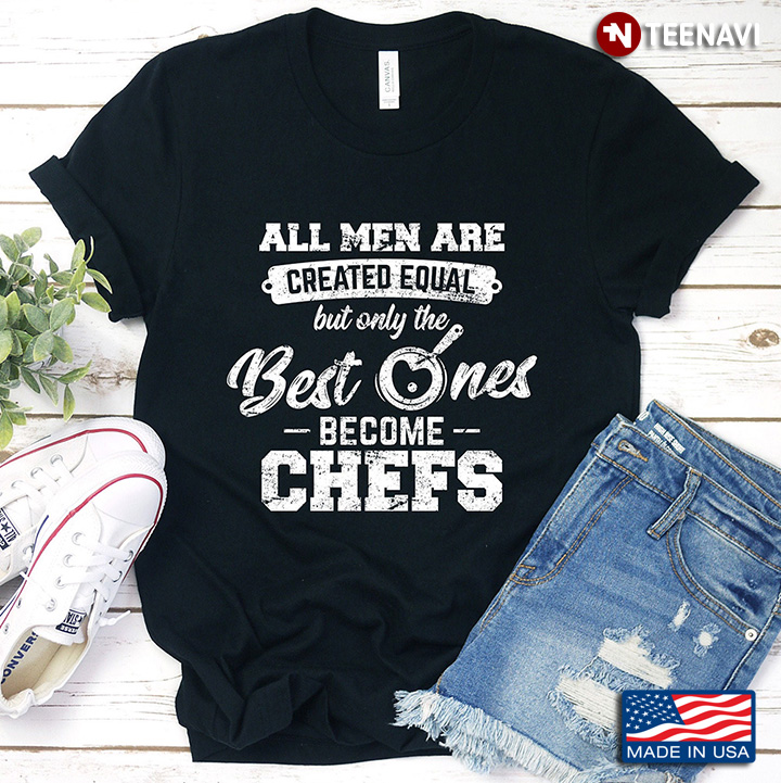 All Men Are Created Equal But Only The Best Ones Become Chefs For Chef Lover